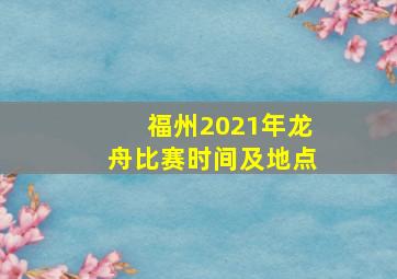 福州2021年龙舟比赛时间及地点