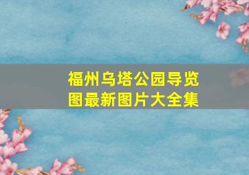 福州乌塔公园导览图最新图片大全集