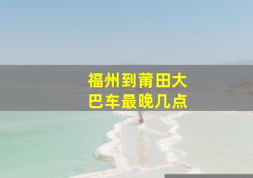 福州到莆田大巴车最晚几点