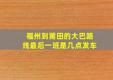 福州到莆田的大巴路线最后一班是几点发车