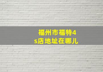 福州市福特4s店地址在哪儿