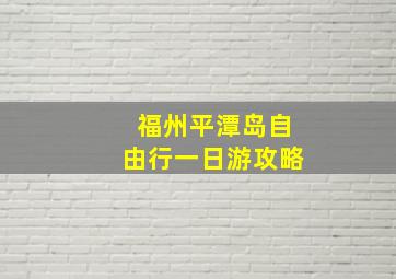 福州平潭岛自由行一日游攻略