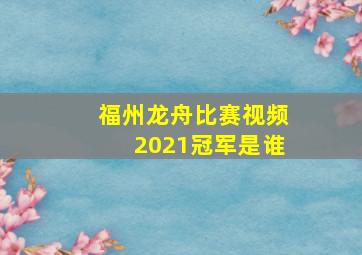 福州龙舟比赛视频2021冠军是谁