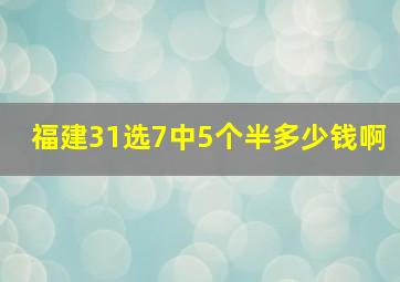 福建31选7中5个半多少钱啊