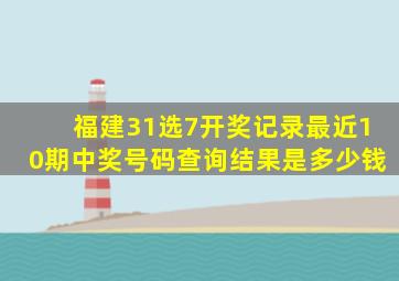 福建31选7开奖记录最近10期中奖号码查询结果是多少钱