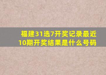 福建31选7开奖记录最近10期开奖结果是什么号码