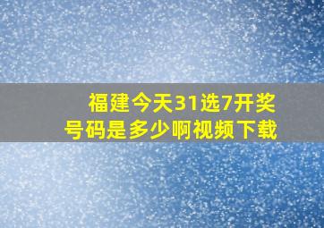 福建今天31选7开奖号码是多少啊视频下载