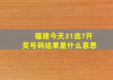 福建今天31选7开奖号码结果是什么意思