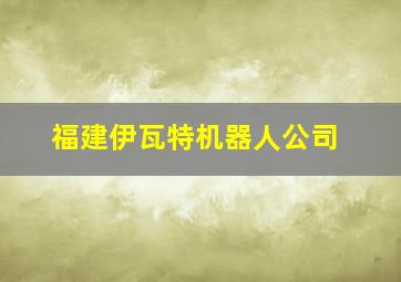 福建伊瓦特机器人公司