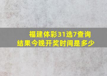 福建体彩31选7查询结果今晚开奖时间是多少