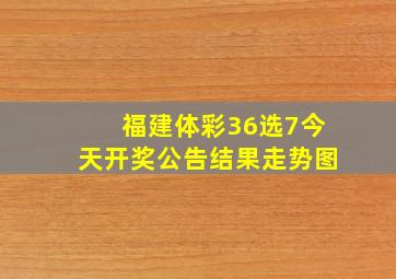 福建体彩36选7今天开奖公告结果走势图