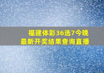 福建体彩36选7今晚最新开奖结果查询直播