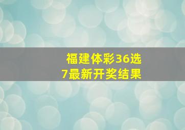 福建体彩36选7最新开奖结果