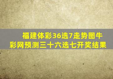 福建体彩36选7走势图牛彩网预测三十六选七开奖结果