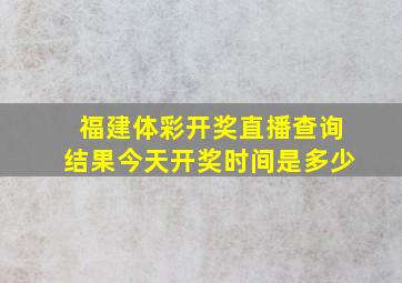 福建体彩开奖直播查询结果今天开奖时间是多少