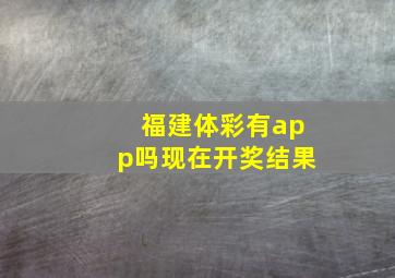 福建体彩有app吗现在开奖结果