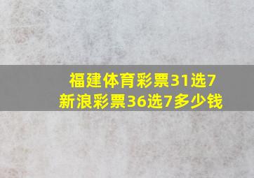 福建体育彩票31选7新浪彩票36选7多少钱