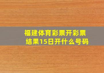 福建体育彩票开彩票结果15日开什么号码