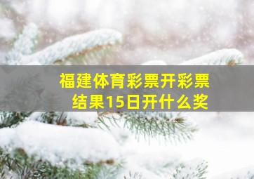 福建体育彩票开彩票结果15日开什么奖