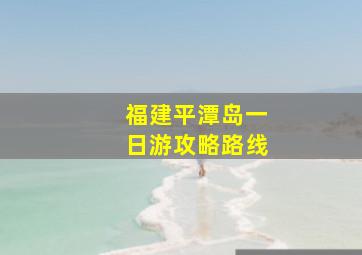 福建平潭岛一日游攻略路线