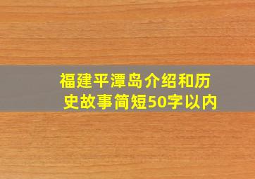 福建平潭岛介绍和历史故事简短50字以内