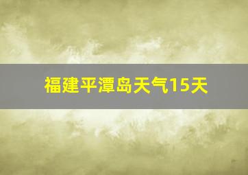 福建平潭岛天气15天