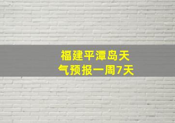 福建平潭岛天气预报一周7天