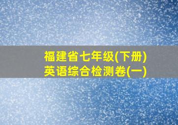 福建省七年级(下册)英语综合检测卷(一)