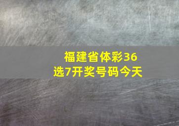 福建省体彩36选7开奖号码今天