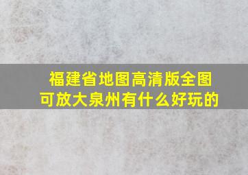 福建省地图高清版全图可放大泉州有什么好玩的