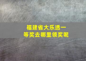 福建省大乐透一等奖去哪里领奖呢