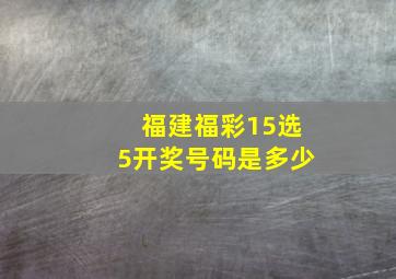 福建福彩15选5开奖号码是多少