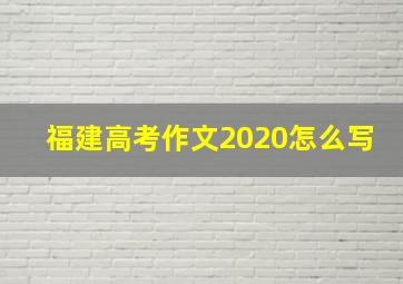 福建高考作文2020怎么写