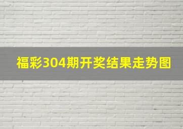 福彩304期开奖结果走势图