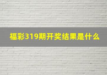 福彩319期开奖结果是什么