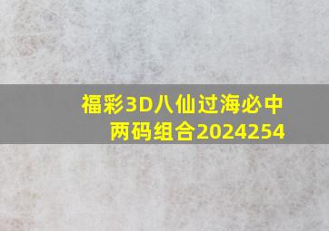 福彩3D八仙过海必中两码组合2024254