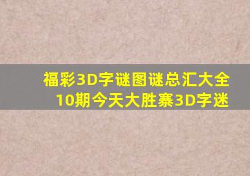 福彩3D字谜图谜总汇大全10期今天大胜寨3D字迷