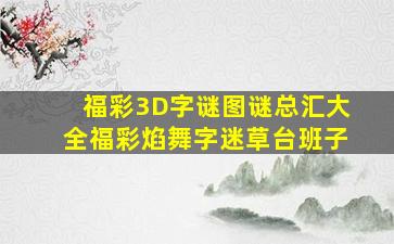 福彩3D字谜图谜总汇大全福彩焰舞字迷草台班子