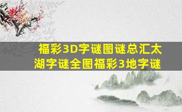 福彩3D字谜图谜总汇太湖字谜全图福彩3地字谜