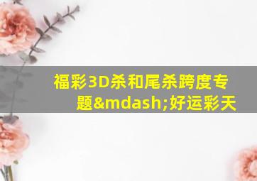 福彩3D杀和尾杀跨度专题—好运彩天