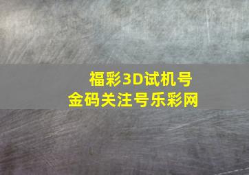 福彩3D试机号金码关注号乐彩网