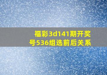 福彩3d141期开奖号536组选前后关系