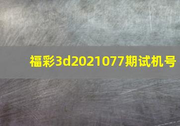 福彩3d2021077期试机号