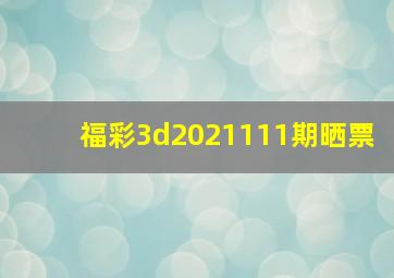 福彩3d2021111期晒票