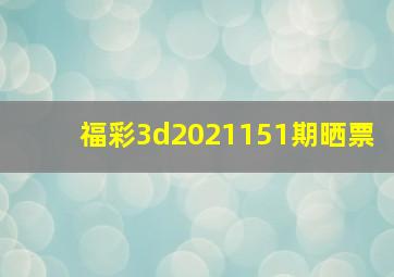 福彩3d2021151期晒票