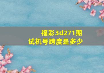 福彩3d271期试机号跨度是多少