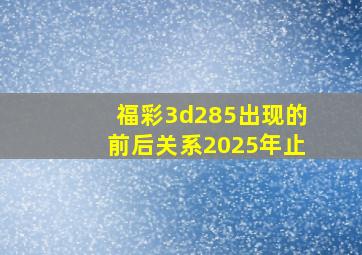 福彩3d285出现的前后关系2025年止