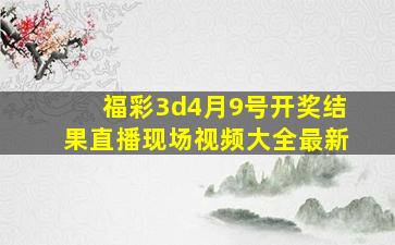 福彩3d4月9号开奖结果直播现场视频大全最新