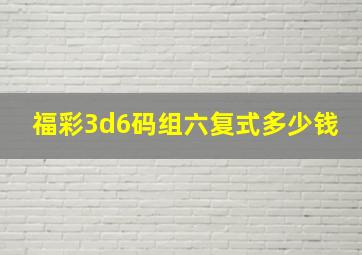 福彩3d6码组六复式多少钱