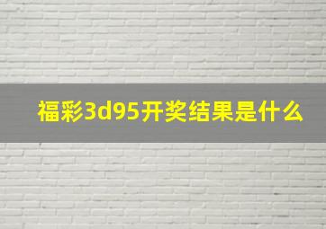 福彩3d95开奖结果是什么